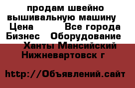 продам швейно-вышивальную машину › Цена ­ 200 - Все города Бизнес » Оборудование   . Ханты-Мансийский,Нижневартовск г.